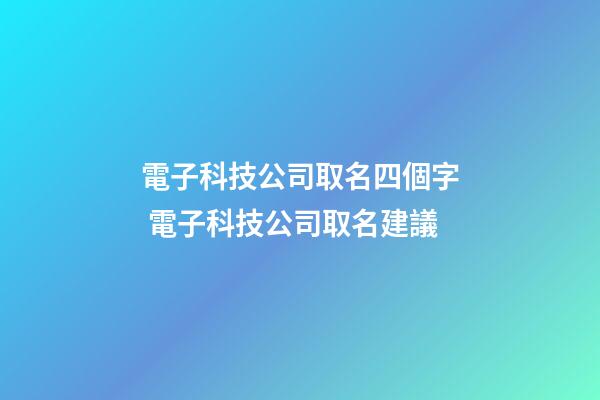電子科技公司取名四個字 電子科技公司取名建議-第1張-公司起名-玄機派